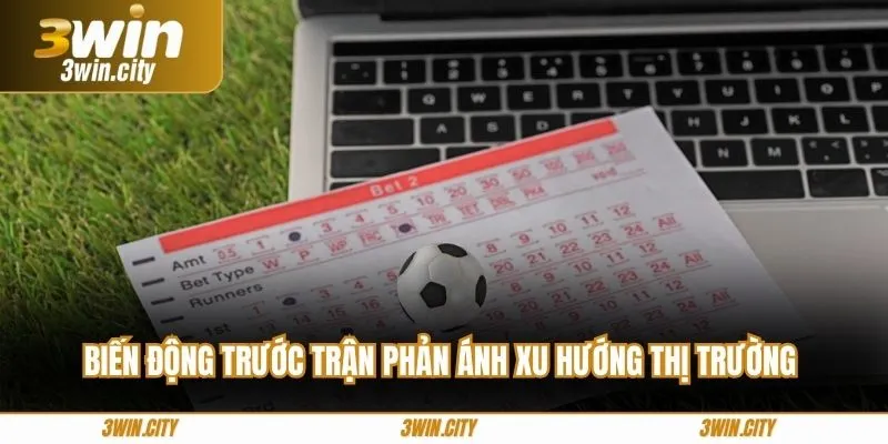 Biến động trước trận phản ánh xu hướng thị trường