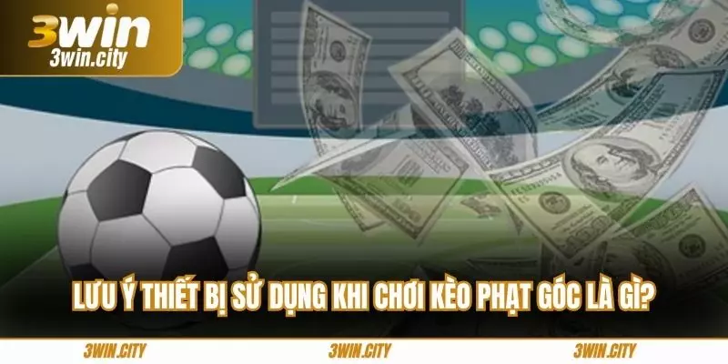 Lưu ý thiết bị sử dụng khi chơi kèo phạt góc là gì?